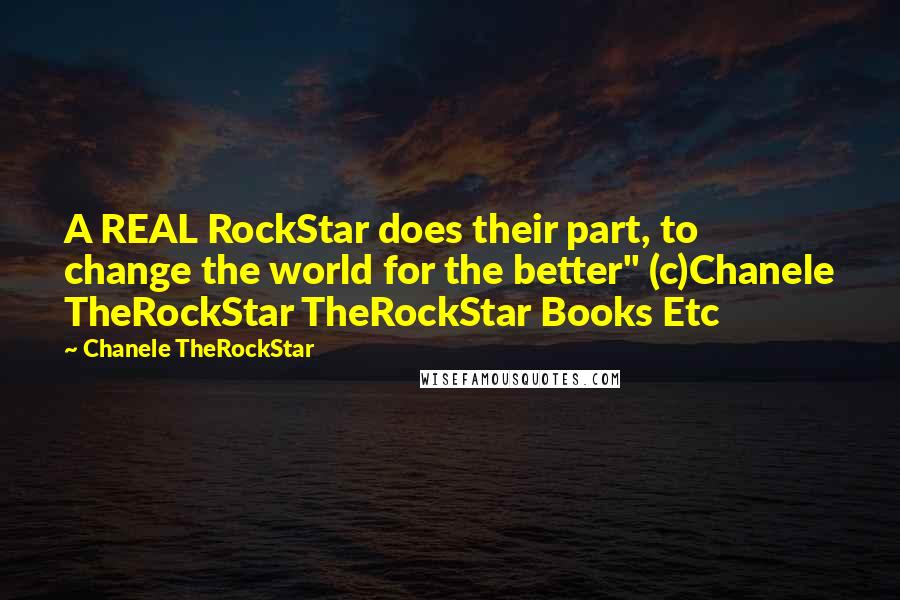 Chanele TheRockStar quotes: A REAL RockStar does their part, to change the world for the better" (c)Chanele TheRockStar TheRockStar Books Etc Chanele TheRockStar quotes: A REAL RockStar does their part, to change the world for the better" (c)Chanele TheRockStar TheRockStar Books Etc