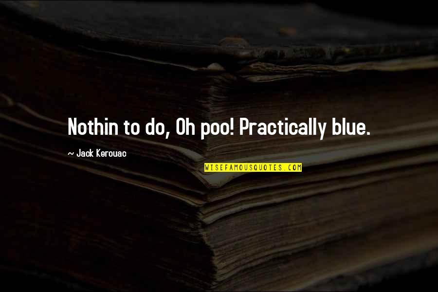 Chaneque Y Quotes By Jack Kerouac: Nothin to do, Oh poo! Practically blue. Chaneque Y Quotes By Jack Kerouac: Nothin to do, Oh poo! Practically blue.