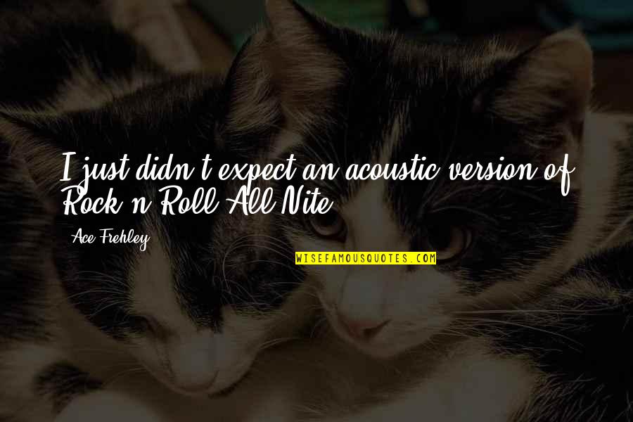 Chaneys Pizza Quotes By Ace Frehley: I just didn't expect an acoustic version of
