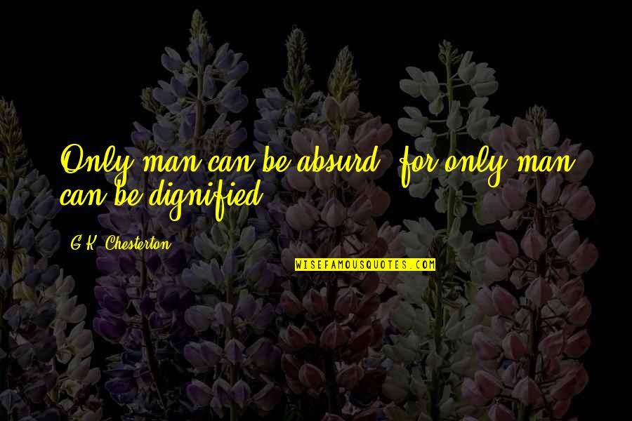 Chaneys Pizza Quotes By G.K. Chesterton: Only man can be absurd: for only man Chaneys Pizza Quotes By G.K. Chesterton: Only man can be absurd: for only man
