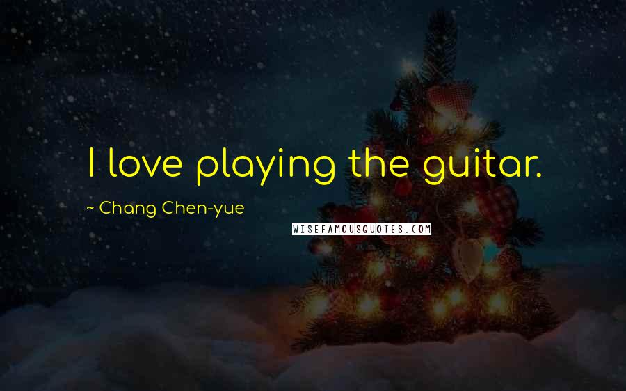 Chang Chen-yue quotes: I love playing the guitar.