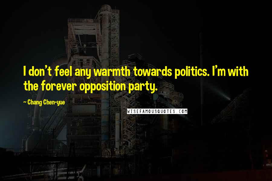 Chang Chen-yue quotes: I don't feel any warmth towards politics. I'm with the forever opposition party.