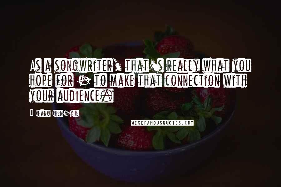 Chang Chen-yue quotes: As a songwriter, that's really what you hope for - to make that connection with your audience.