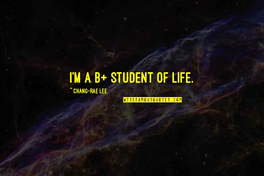 Chang Quotes By Chang-rae Lee: I'm a B+ student of life.