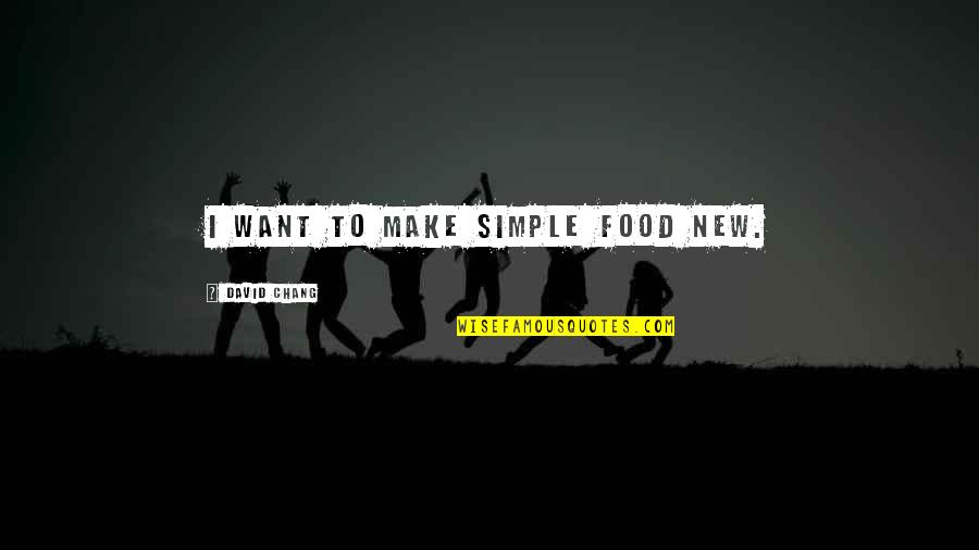 Chang Quotes By David Chang: I want to make simple food new.