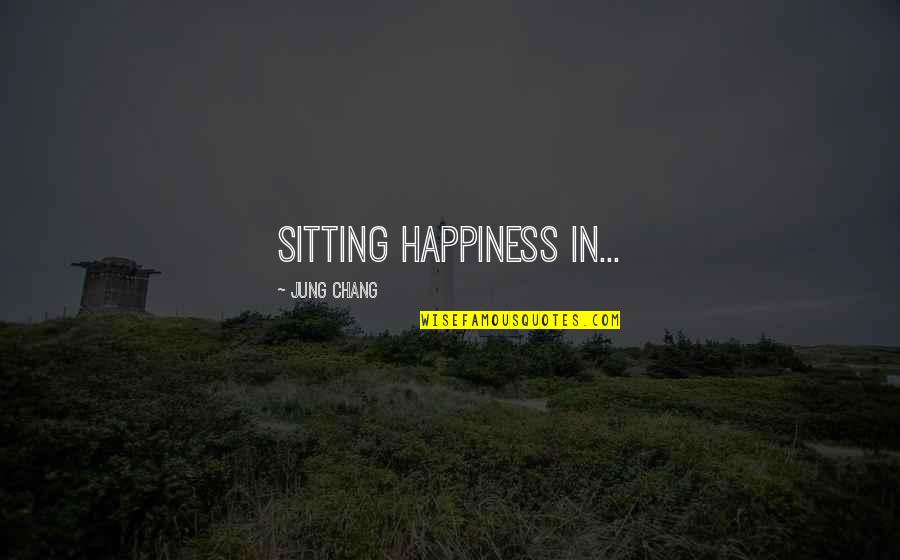 Chang Quotes By Jung Chang: sitting happiness in...