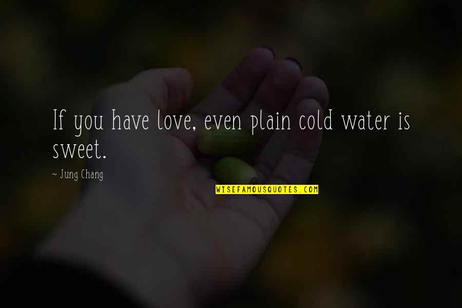 Chang Quotes By Jung Chang: If you have love, even plain cold water