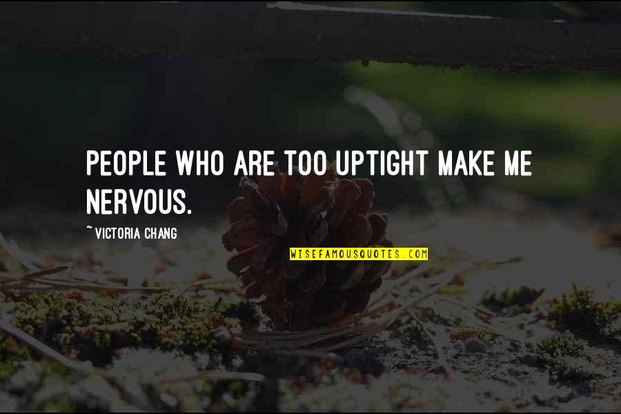 Chang Quotes By Victoria Chang: People who are too uptight make me nervous.