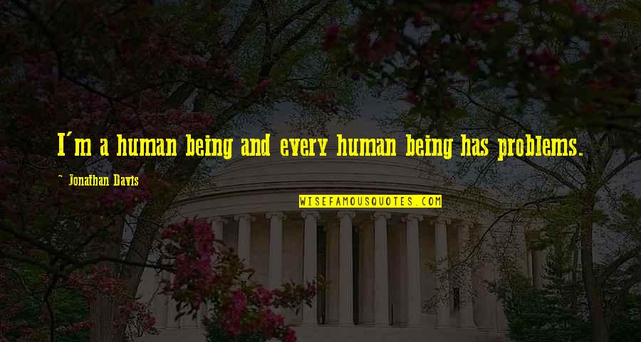 Chang Youtube Quotes By Jonathan Davis: I'm a human being and every human being Chang Youtube Quotes By Jonathan Davis: I'm a human being and every human being