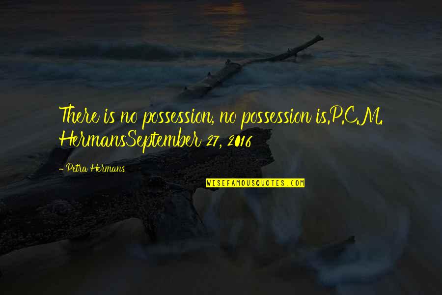 Changan Automobile Quotes By Petra Hermans: There is no possession, no possession is.P.C.M. HermansSeptember