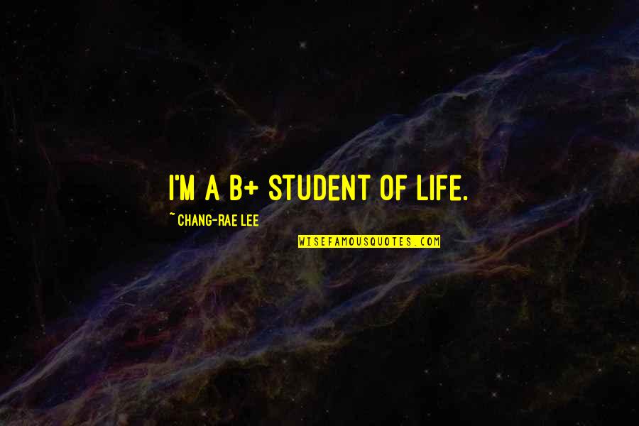 Chang'd Quotes By Chang-rae Lee: I'm a B+ student of life.