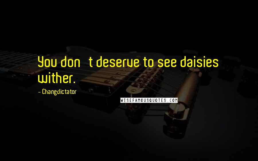 Changdictator quotes: You don't deserve to see daisies wither.
