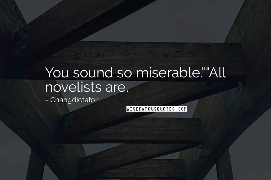 Changdictator quotes: You sound so miserable.""All novelists are.
