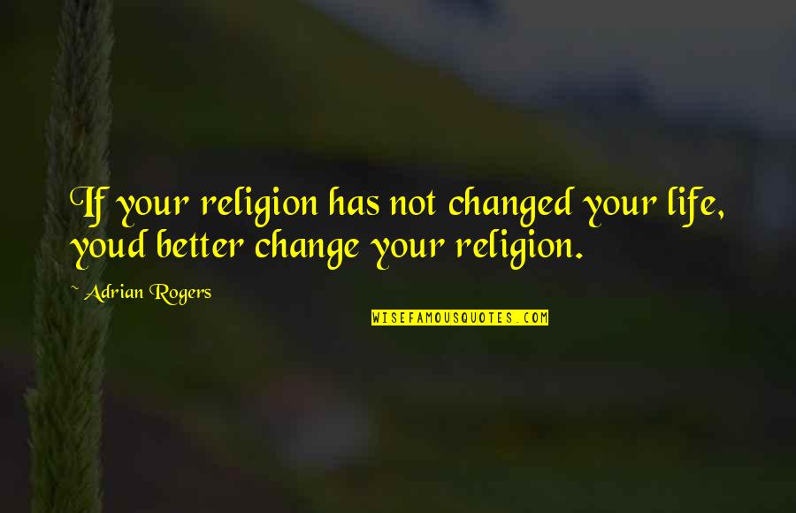 Change 4 Life Quotes By Adrian Rogers: If your religion has not changed your life,