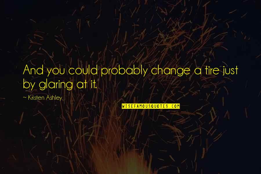 Change A Tire Quotes By Kristen Ashley: And you could probably change a tire just