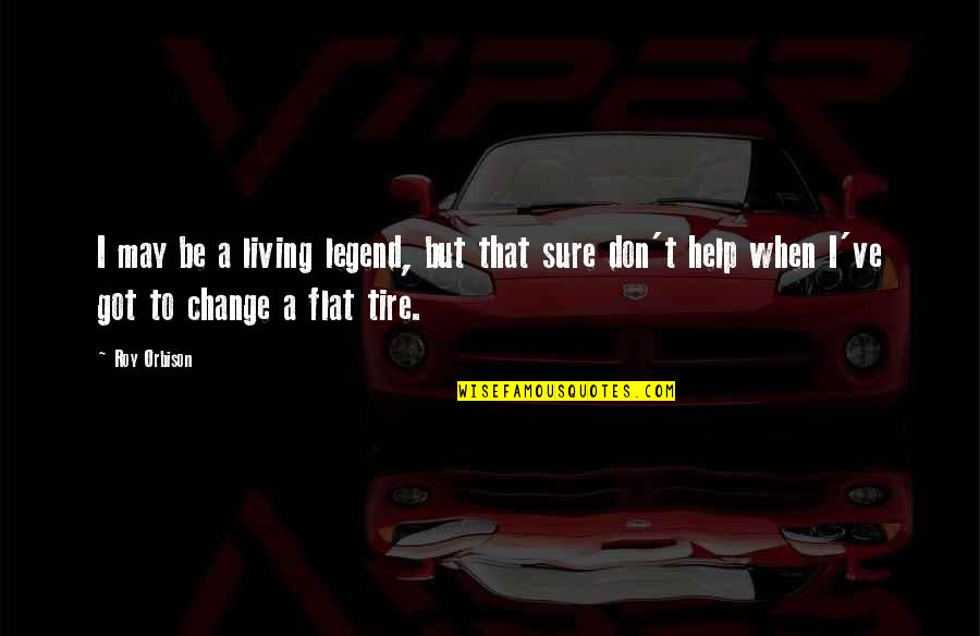 Change A Tire Quotes By Roy Orbison: I may be a living legend, but that