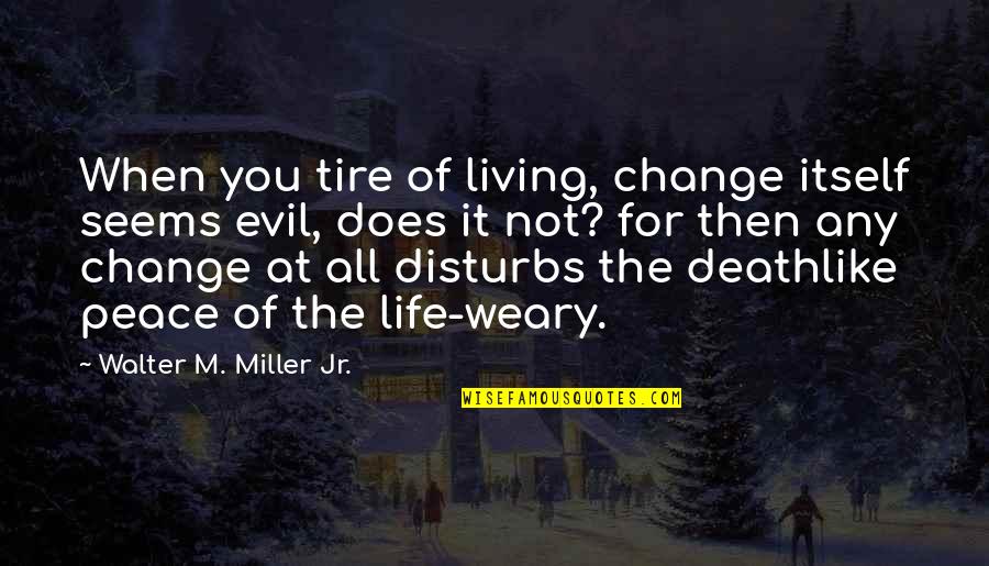 Change A Tire Quotes By Walter M. Miller Jr.: When you tire of living, change itself seems