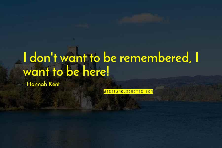 Change About Friendship Quotes By Hannah Kent: I don't want to be remembered, I want