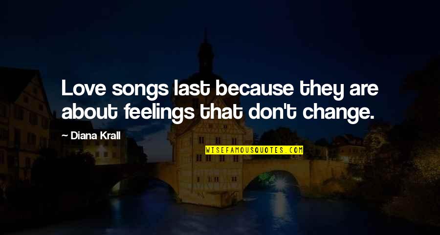 Change About Love Quotes By Diana Krall: Love songs last because they are about feelings