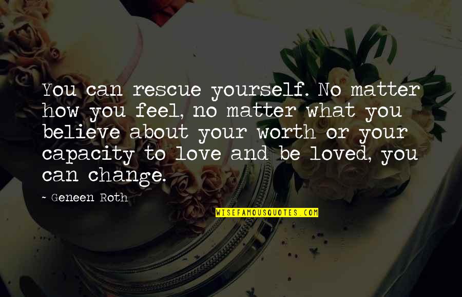 Change About Love Quotes By Geneen Roth: You can rescue yourself. No matter how you