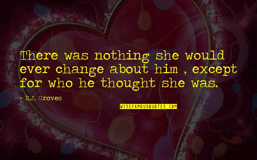 Change About Love Quotes By R.J. Groves: There was nothing she would ever change about