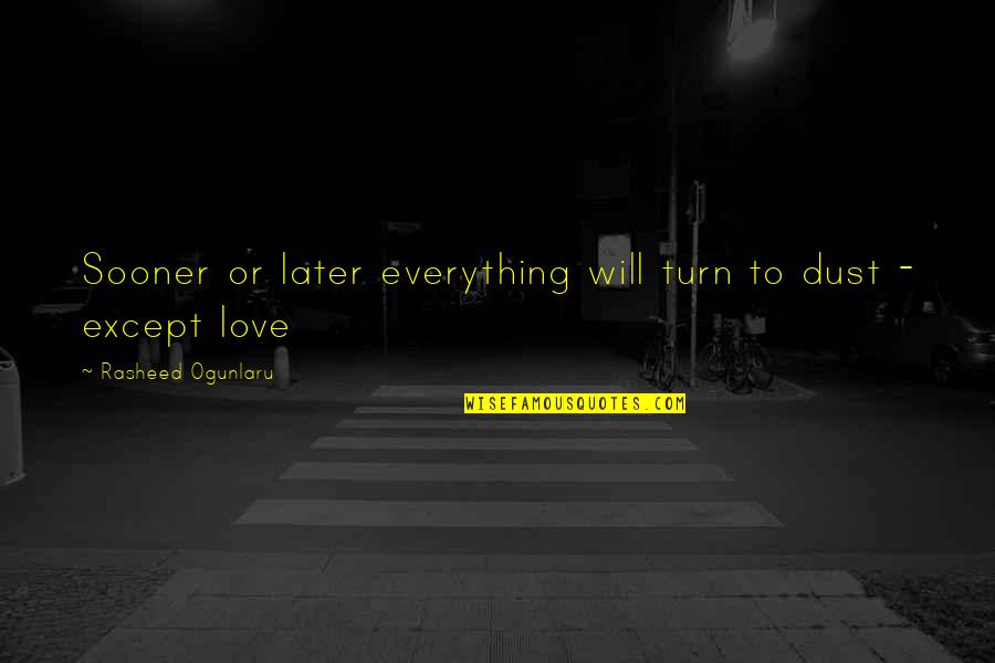 Change About Love Quotes By Rasheed Ogunlaru: Sooner or later everything will turn to dust