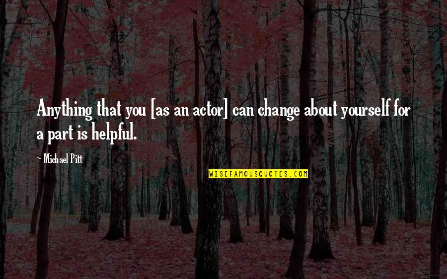 Change About Yourself Quotes By Michael Pitt: Anything that you [as an actor] can change