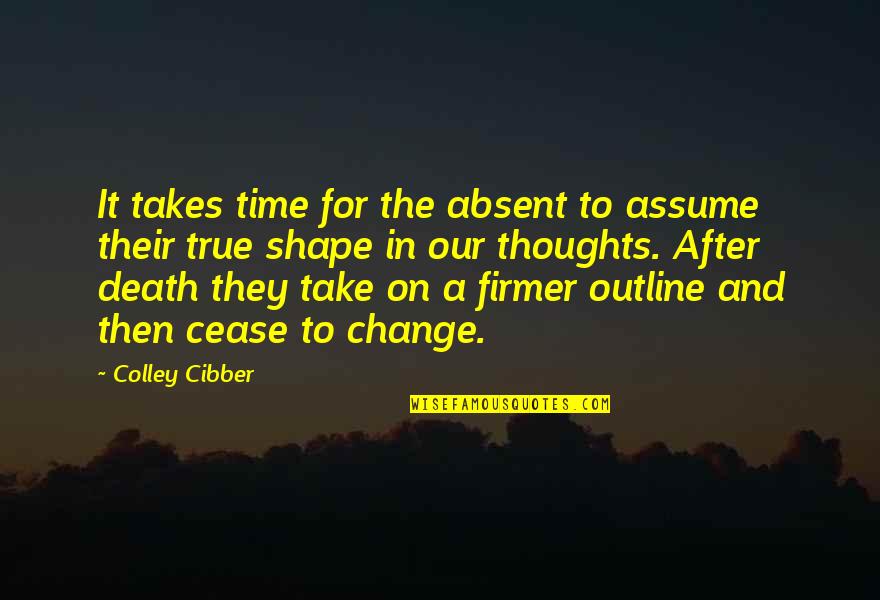 Change After Death Quotes By Colley Cibber: It takes time for the absent to assume