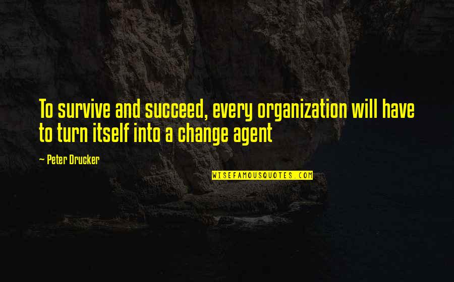 Change Agents Quotes By Peter Drucker: To survive and succeed, every organization will have