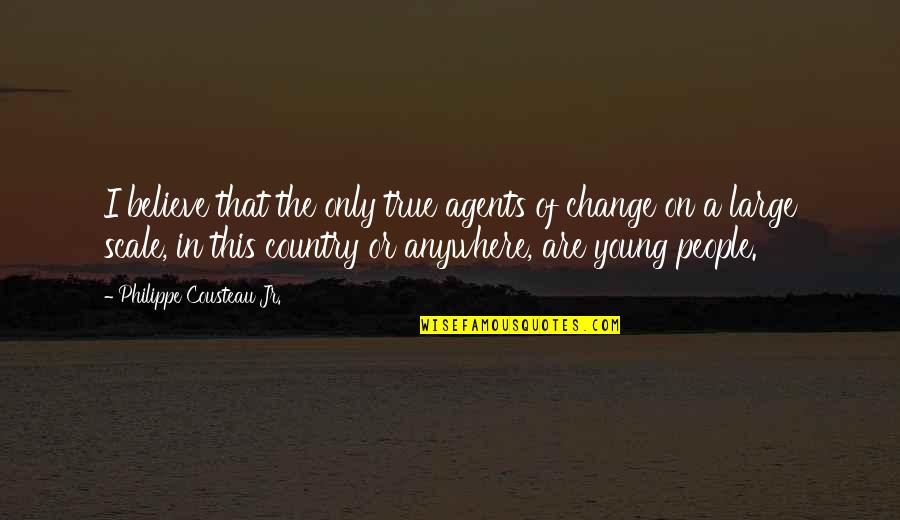 Change Agents Quotes By Philippe Cousteau Jr.: I believe that the only true agents of