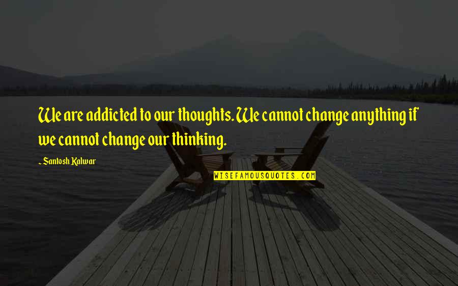 Change And Addiction Quotes By Santosh Kalwar: We are addicted to our thoughts. We cannot