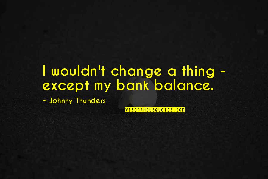 Change And Balance Quotes By Johnny Thunders: I wouldn't change a thing - except my