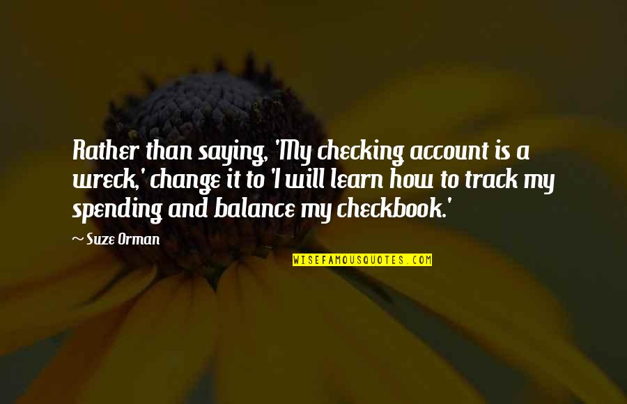 Change And Balance Quotes By Suze Orman: Rather than saying, 'My checking account is a