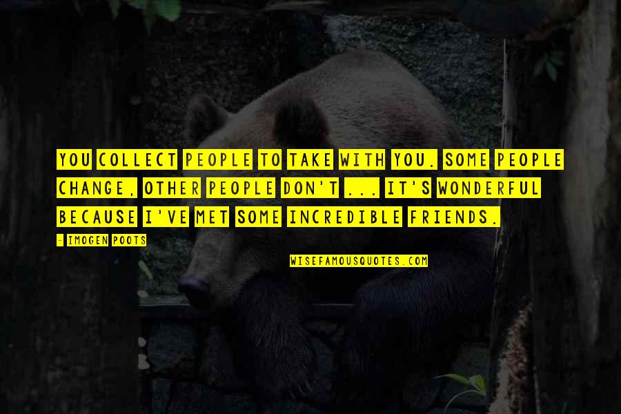 Change And Best Friends Quotes By Imogen Poots: You collect people to take with you. Some Change And Best Friends Quotes By Imogen Poots: You collect people to take with you. Some