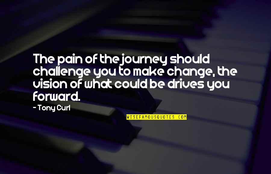 Change And Challenge Quotes By Tony Curl: The pain of the journey should challenge you Change And Challenge Quotes By Tony Curl: The pain of the journey should challenge you