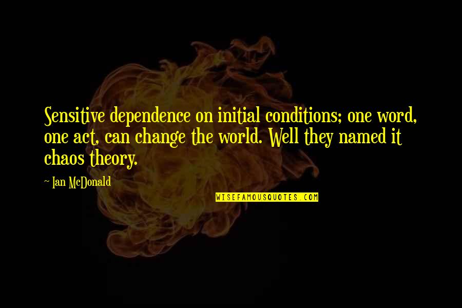 Change And Chaos Quotes By Ian McDonald: Sensitive dependence on initial conditions; one word, one Change And Chaos Quotes By Ian McDonald: Sensitive dependence on initial conditions; one word, one