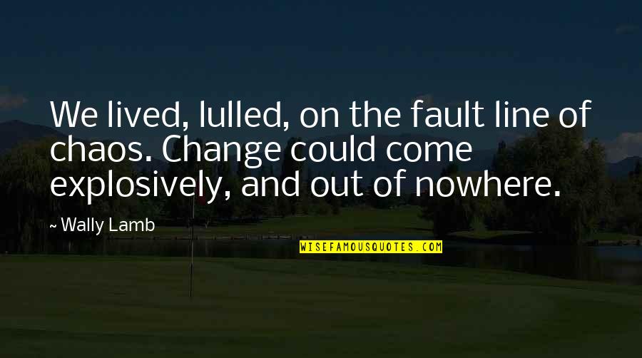 Change And Chaos Quotes By Wally Lamb: We lived, lulled, on the fault line of Change And Chaos Quotes By Wally Lamb: We lived, lulled, on the fault line of