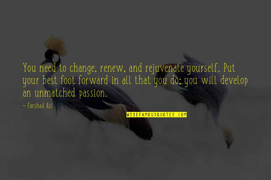 Change And Development Quotes By Farshad Asl: You need to change, renew, and rejuvenate yourself.