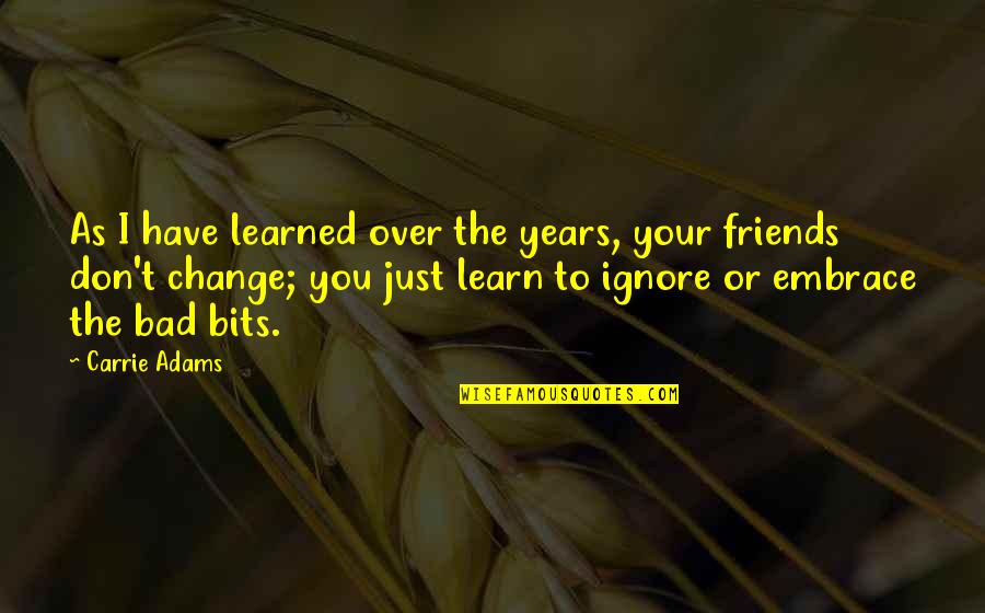 Change And Friends Quotes By Carrie Adams: As I have learned over the years, your