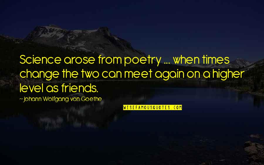 Change And Friends Quotes By Johann Wolfgang Von Goethe: Science arose from poetry ... when times change