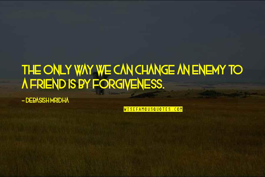 Change And Friendship Quotes By Debasish Mridha: The only way we can change an enemy