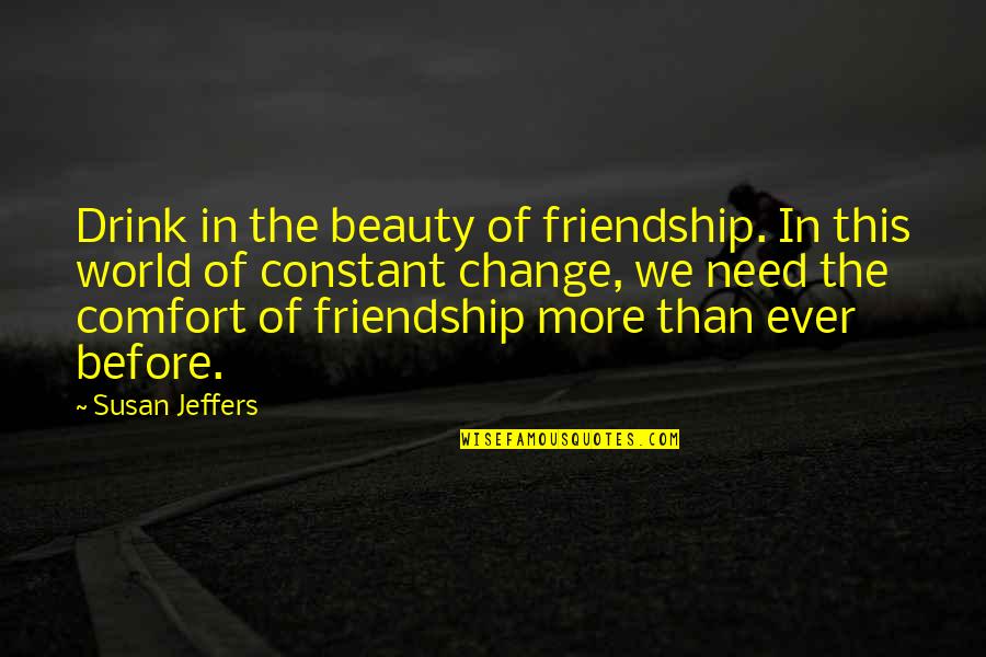 Change And Friendship Quotes By Susan Jeffers: Drink in the beauty of friendship. In this