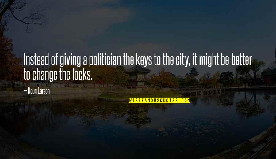 Change And Giving Up Quotes By Doug Larson: Instead of giving a politician the keys to