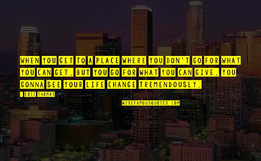 Change And Giving Up Quotes By Eric Thomas: When you get to a place where you