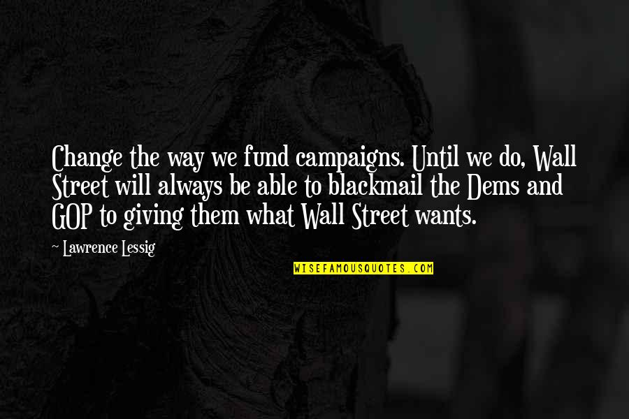 Change And Giving Up Quotes By Lawrence Lessig: Change the way we fund campaigns. Until we