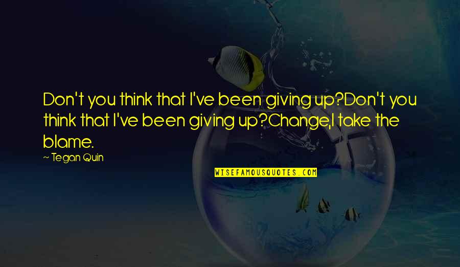Change And Giving Up Quotes By Tegan Quin: Don't you think that I've been giving up?Don't