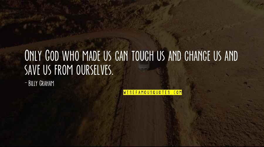 Change And God Quotes By Billy Graham: Only God who made us can touch us