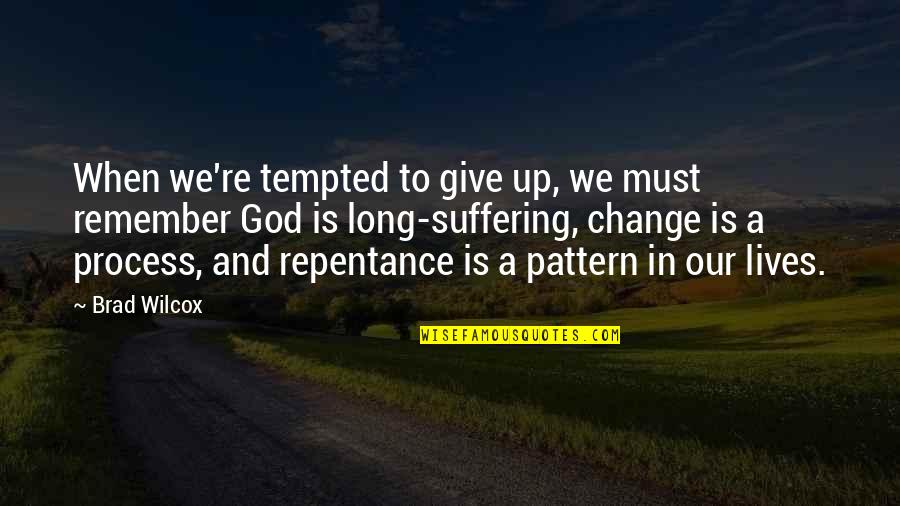 Change And God Quotes By Brad Wilcox: When we're tempted to give up, we must