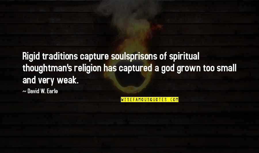 Change And God Quotes By David W. Earle: Rigid traditions capture soulsprisons of spiritual thoughtman's religion