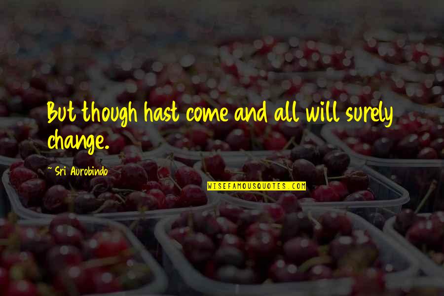 Change And God Quotes By Sri Aurobindo: But though hast come and all will surely